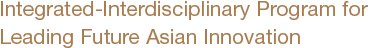 Integrated-Interdisciplinary Program for Leading Future Asian Innovation.